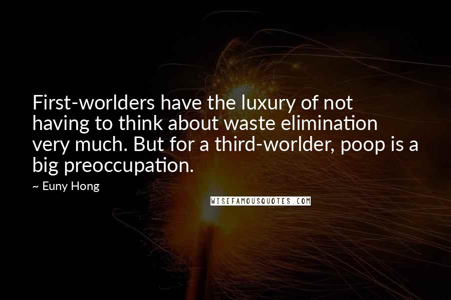 Euny Hong quotes: First-worlders have the luxury of not having to think about waste elimination very much. But for a third-worlder, poop is a big preoccupation.