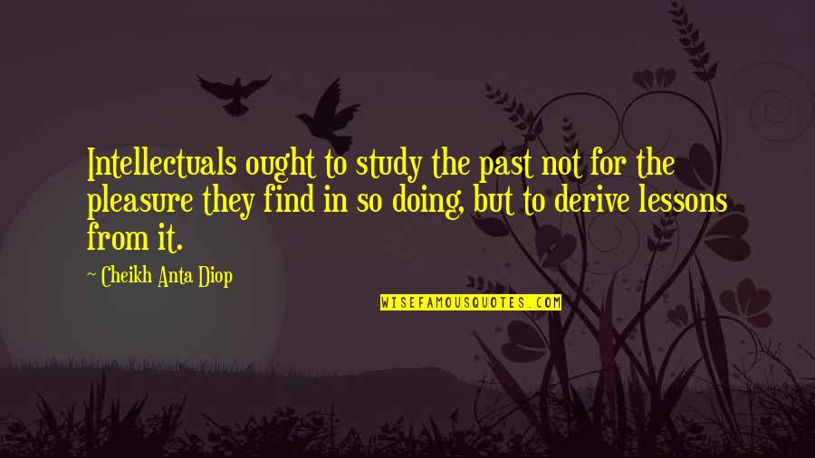 Eupalinos Architect Quotes By Cheikh Anta Diop: Intellectuals ought to study the past not for Eupalinos Architect Quotes By Cheikh Anta Diop: Intellectuals ought to study the past not for