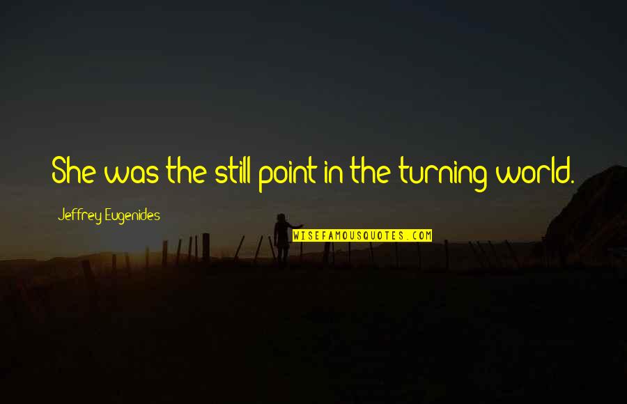 Eupatridas Quotes By Jeffrey Eugenides: She was the still point in the turning Eupatridas Quotes By Jeffrey Eugenides: She was the still point in the turning