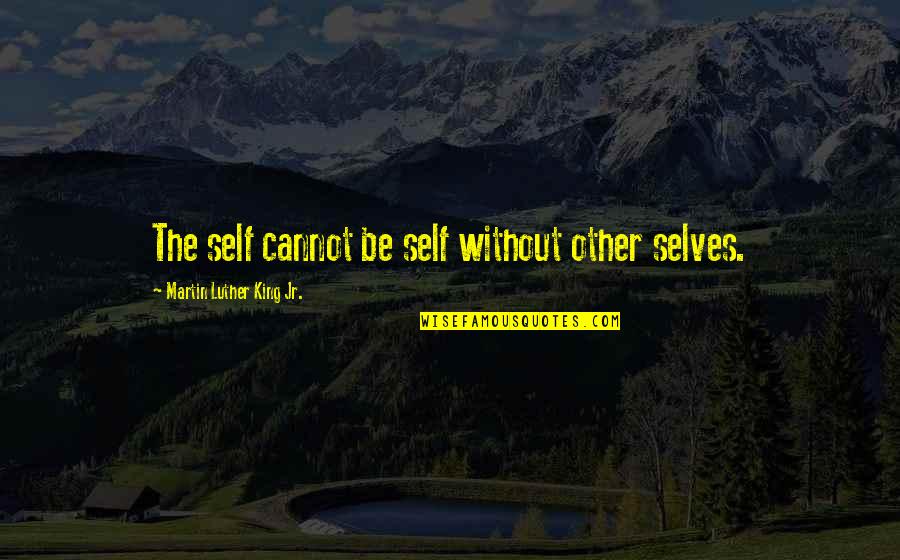 Euphegenia Doubtfire Quotes By Martin Luther King Jr.: The self cannot be self without other selves. Euphegenia Doubtfire Quotes By Martin Luther King Jr.: The self cannot be self without other selves.