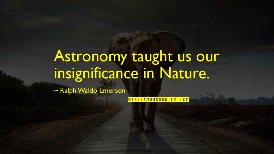 Euphemia De Ross Quotes By Ralph Waldo Emerson: Astronomy taught us our insignificance in Nature. Euphemia De Ross Quotes By Ralph Waldo Emerson: Astronomy taught us our insignificance in Nature.