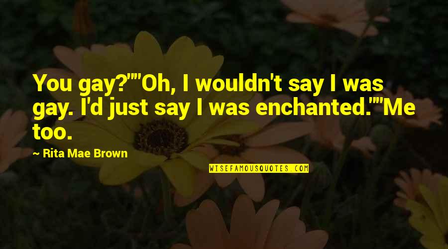 Euphemia De Ross Quotes By Rita Mae Brown: You gay?""Oh, I wouldn't say I was gay.