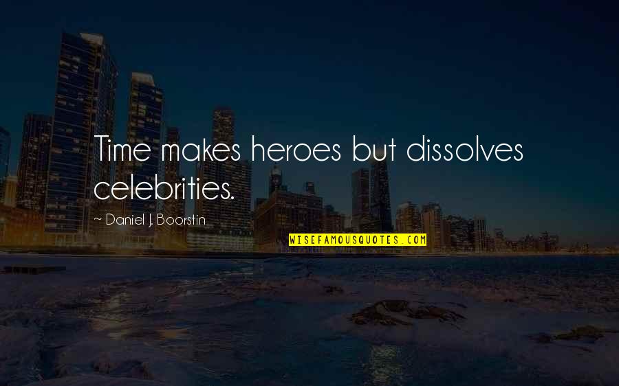 Euphemism Phrases Quotes By Daniel J. Boorstin: Time makes heroes but dissolves celebrities.