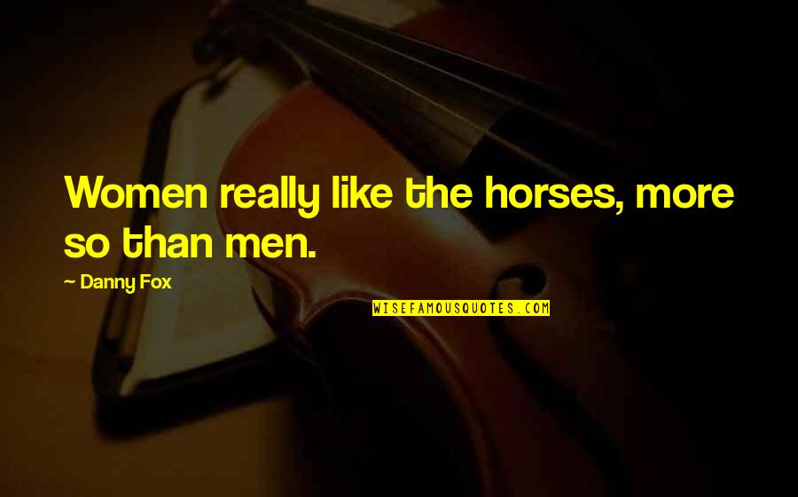 Euphemism Phrases Quotes By Danny Fox: Women really like the horses, more so than