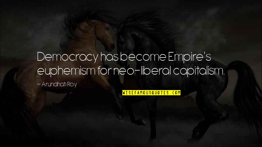 Euphemism Quotes By Arundhati Roy: Democracy has become Empire's euphemism for neo-liberal capitalism.