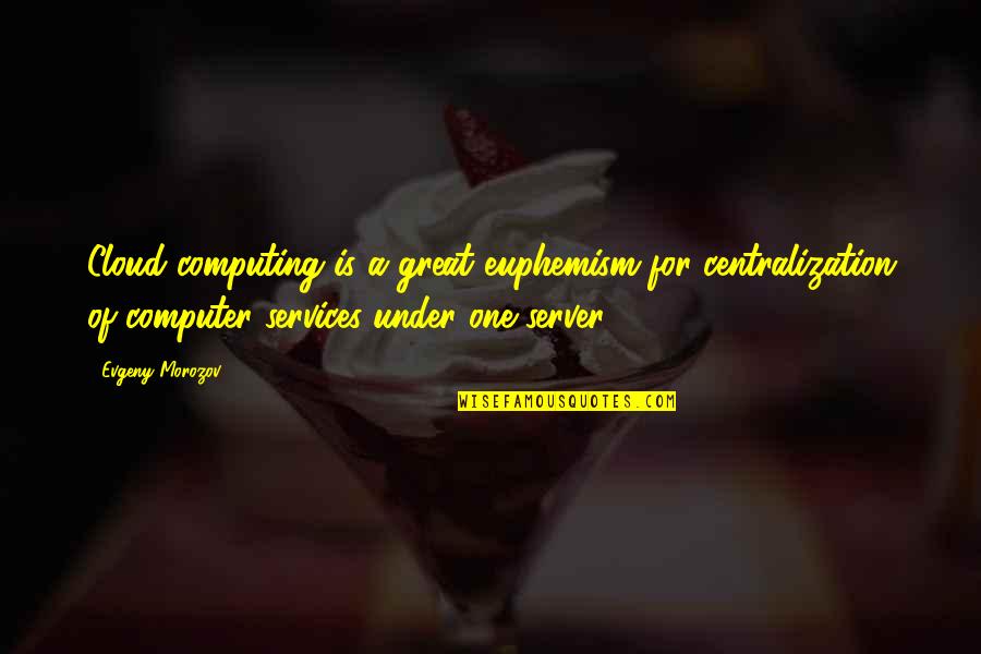 Euphemism Quotes By Evgeny Morozov: Cloud computing is a great euphemism for centralization Euphemism Quotes By Evgeny Morozov: Cloud computing is a great euphemism for centralization