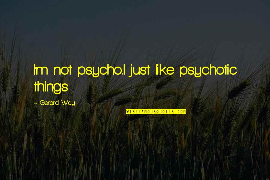 Euphemism Quotes By Gerard Way: I'm not psycho...I just like psychotic things.