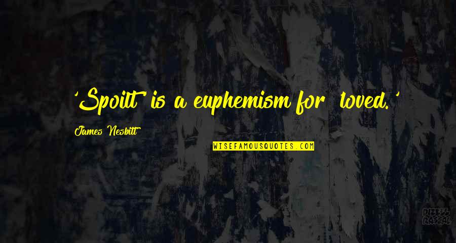 Euphemism Quotes By James Nesbitt: 'Spoilt' is a euphemism for 'loved.' Euphemism Quotes By James Nesbitt: 'Spoilt' is a euphemism for 'loved.'