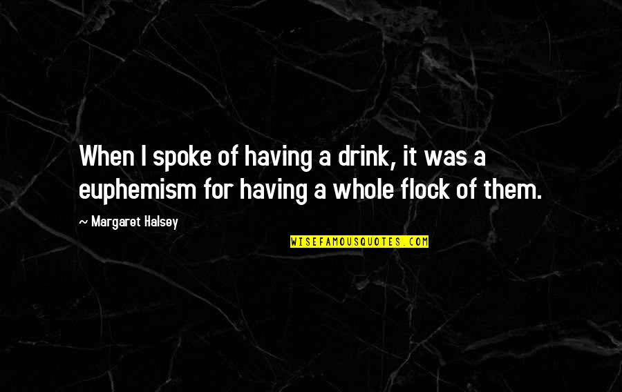 Euphemism Quotes By Margaret Halsey: When I spoke of having a drink, it