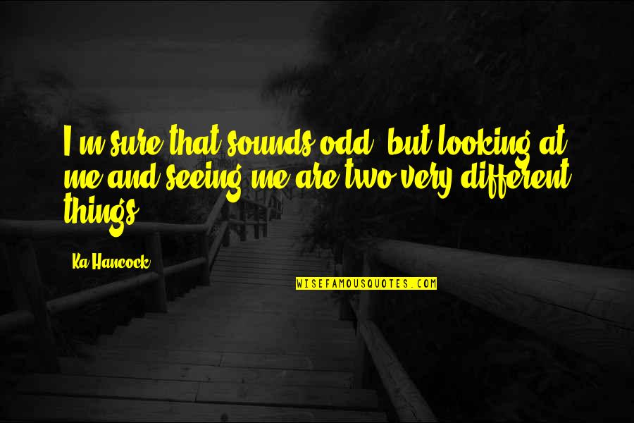 Euphonics Quotes By Ka Hancock: I'm sure that sounds odd, but looking at