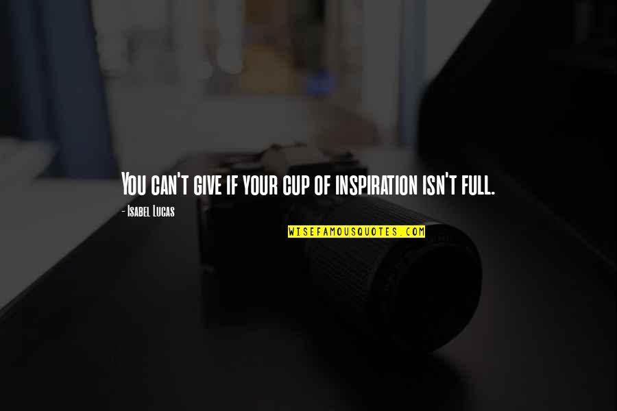 Euphonious In A Sentence Quotes By Isabel Lucas: You can't give if your cup of inspiration Euphonious In A Sentence Quotes By Isabel Lucas: You can't give if your cup of inspiration