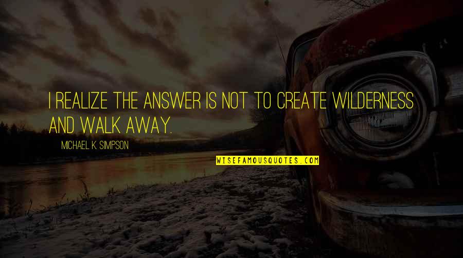 Euphoria Molly Quote Quotes By Michael K. Simpson: I realize the answer is not to create Euphoria Molly Quote Quotes By Michael K. Simpson: I realize the answer is not to create