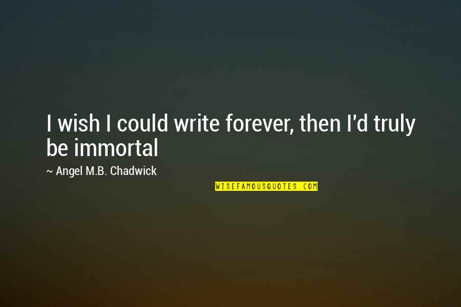 Euphoria The Book Quotes By Angel M.B. Chadwick: I wish I could write forever, then I'd