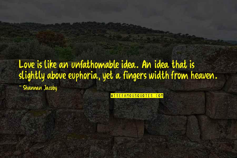 Euphoria's Quotes By Shannan Jacoby: Love is like an unfathomable idea. An idea