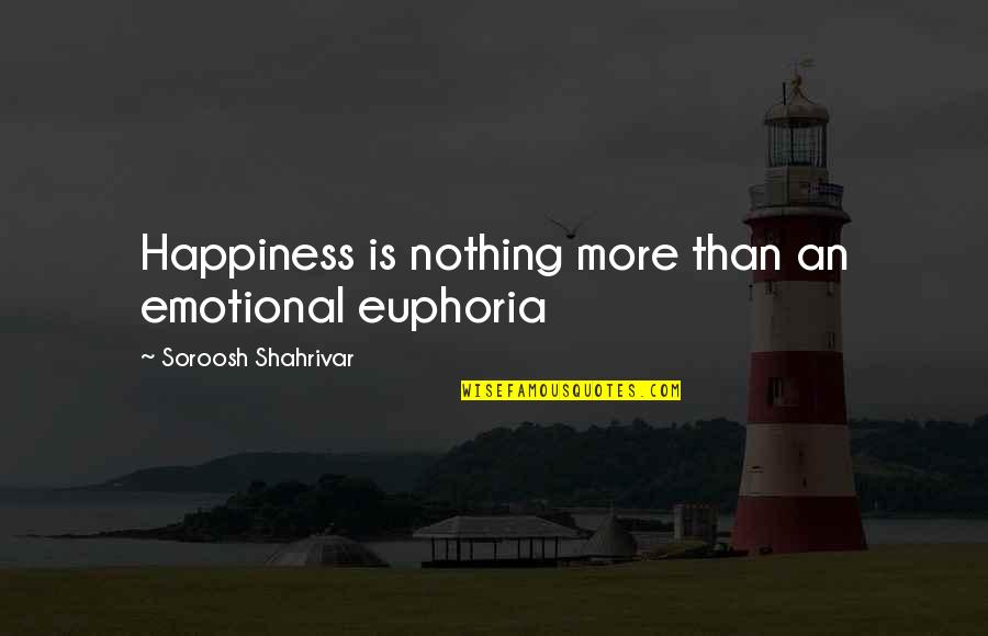 Euphoria's Quotes By Soroosh Shahrivar: Happiness is nothing more than an emotional euphoria