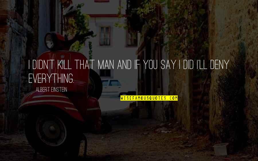 Euphoric Quotes By Albert Einstein: I didn't kill that man and if you