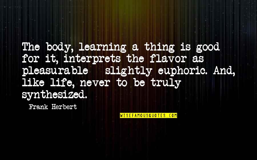 Euphoric Quotes By Frank Herbert: The body, learning a thing is good for