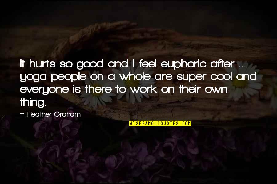Euphoric Quotes By Heather Graham: It hurts so good and I feel euphoric