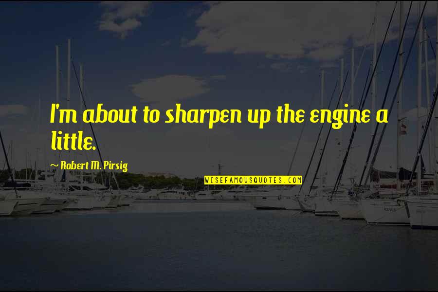 Euphorics For Sale Quotes By Robert M. Pirsig: I'm about to sharpen up the engine a