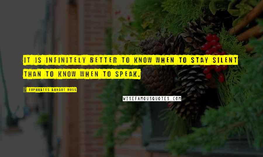 Euphrates Arnaut Moss quotes: It is infinitely better to know when to stay silent than to know when to speak.