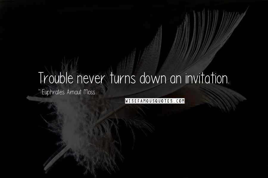 Euphrates Arnaut Moss quotes: Trouble never turns down an invitation.