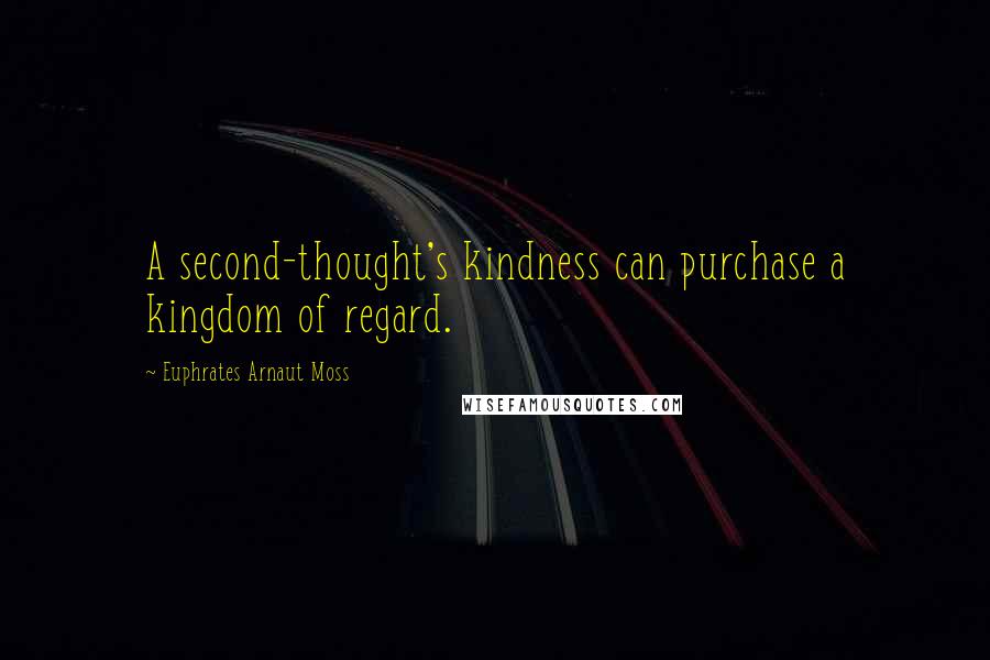 Euphrates Arnaut Moss quotes: A second-thought's kindness can purchase a kingdom of regard.