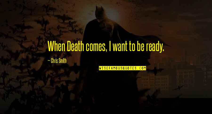 Euphuism Quotes By Chris Smith: When Death comes, I want to be ready.