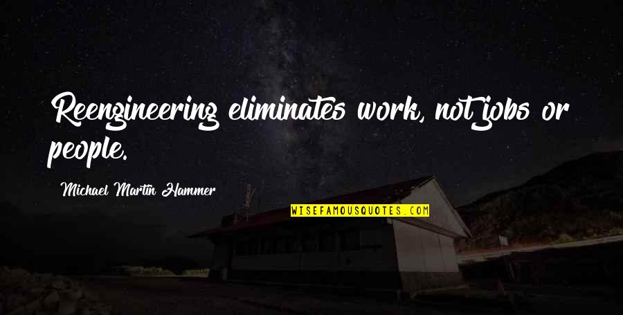 Eurasians Festivals Quotes By Michael Martin Hammer: Reengineering eliminates work, not jobs or people. Eurasians Festivals Quotes By Michael Martin Hammer: Reengineering eliminates work, not jobs or people.