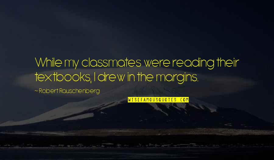 Eureka 7 Ao Quotes By Robert Rauschenberg: While my classmates were reading their textbooks, I