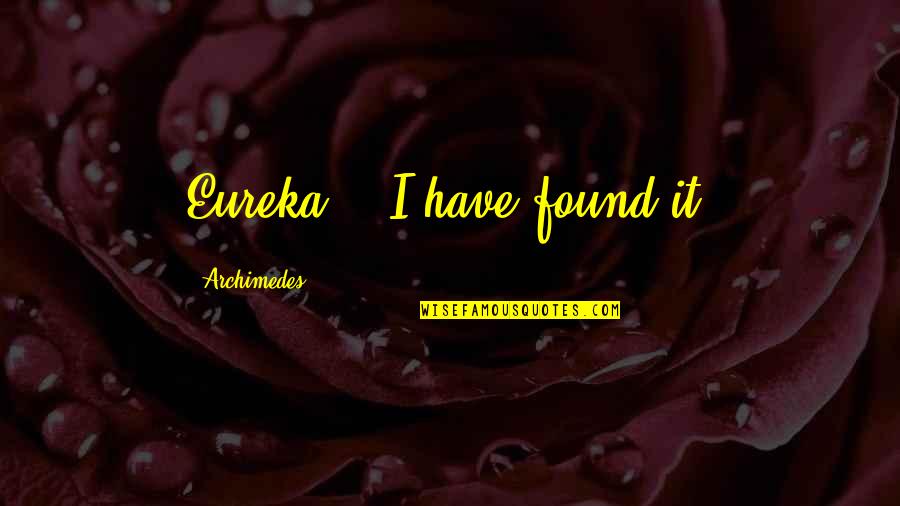 Eureka I Have Found It Quotes By Archimedes: Eureka! - I have found it!