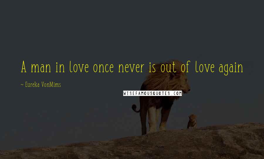 Eureka VonMims quotes: A man in love once never is out of love again