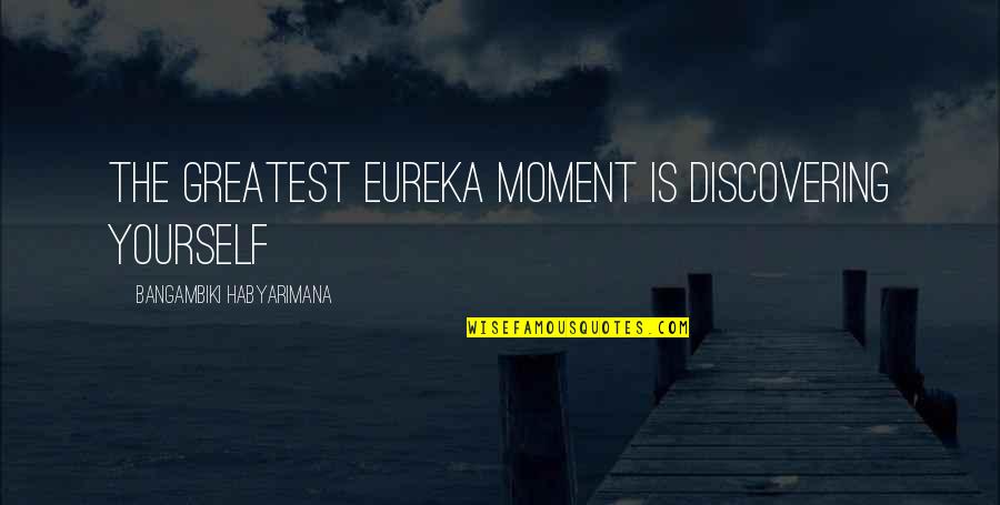Eureka's Quotes By Bangambiki Habyarimana: The greatest eureka moment is discovering yourself