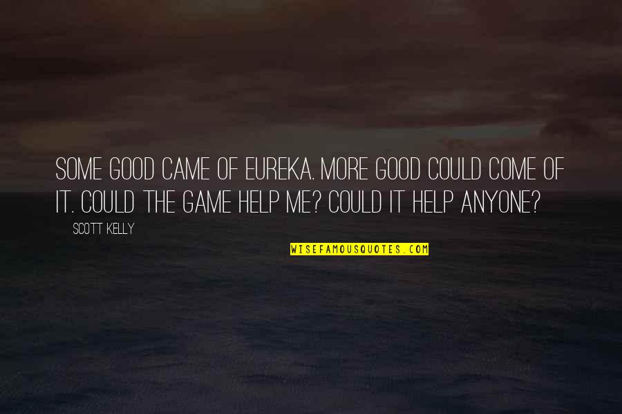 Eureka's Quotes By Scott Kelly: Some good came of Eureka. More good could