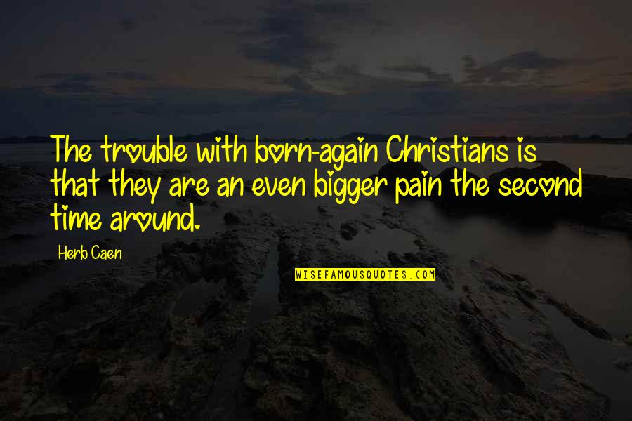 Euremsta Quotes By Herb Caen: The trouble with born-again Christians is that they
