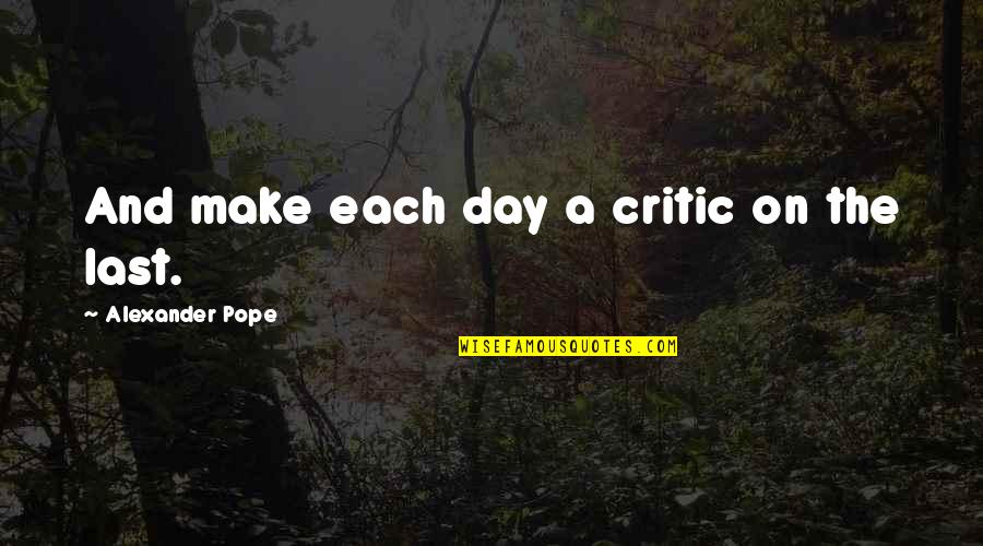 Eurghetto Quotes By Alexander Pope: And make each day a critic on the