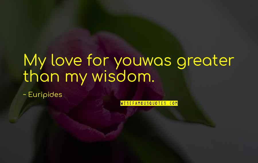 Euripides Medea Love Quotes By Euripides: My love for youwas greater than my wisdom.