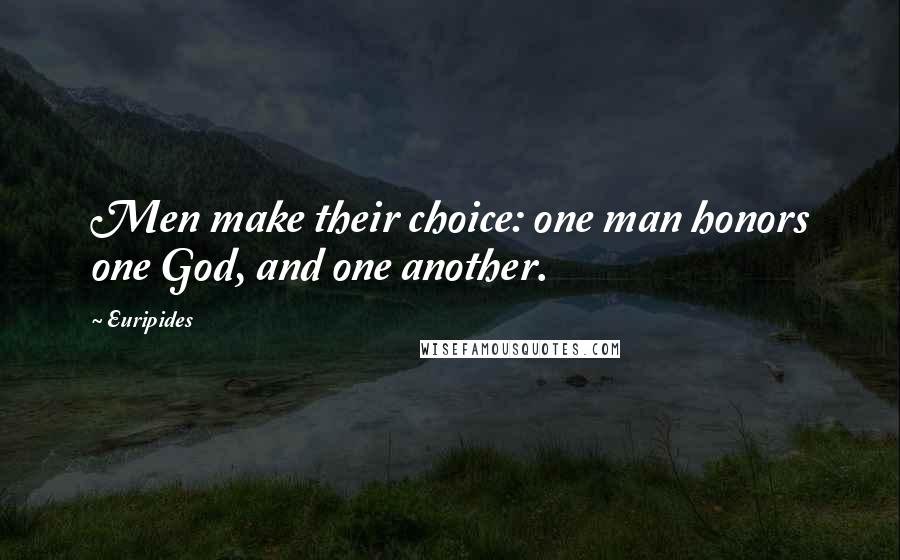 Euripides quotes: Men make their choice: one man honors one God, and one another.