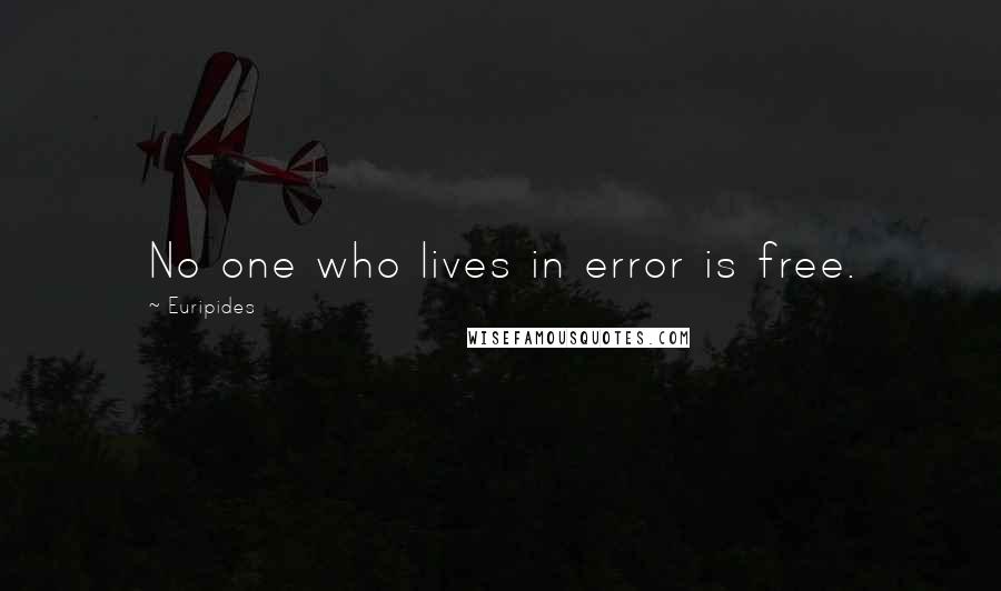 Euripides quotes: No one who lives in error is free.