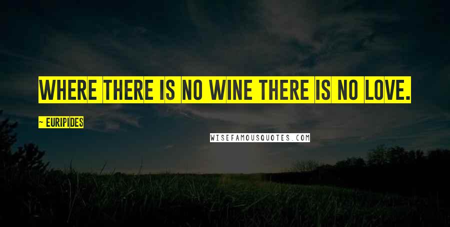 Euripides quotes: Where there is no wine there is no love.