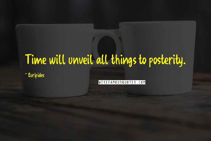 Euripides quotes: Time will unveil all things to posterity.