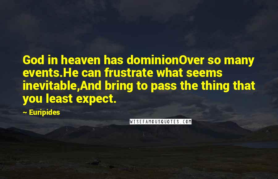 Euripides quotes: God in heaven has dominionOver so many events.He can frustrate what seems inevitable,And bring to pass the thing that you least expect.