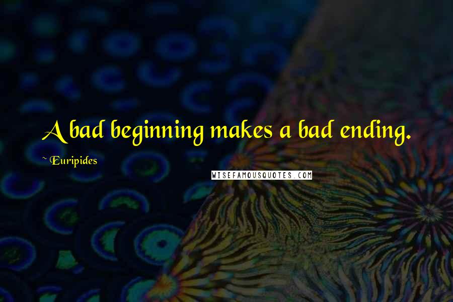 Euripides quotes: A bad beginning makes a bad ending.