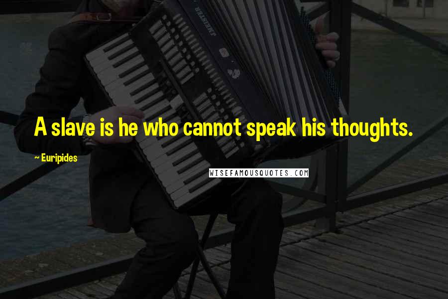 Euripides quotes: A slave is he who cannot speak his thoughts.