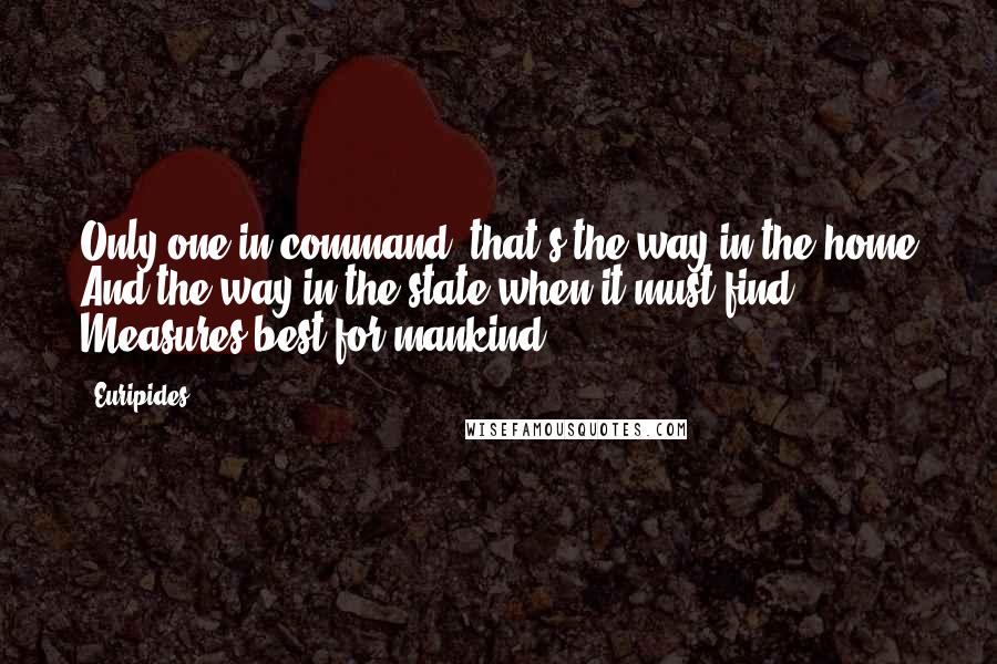 Euripides quotes: Only one in command: that's the way in the home And the way in the state when it must find Measures best for mankind. Euripides quotes: Only one in command: that's the way in the home And the way in the state when it must find Measures best for mankind.