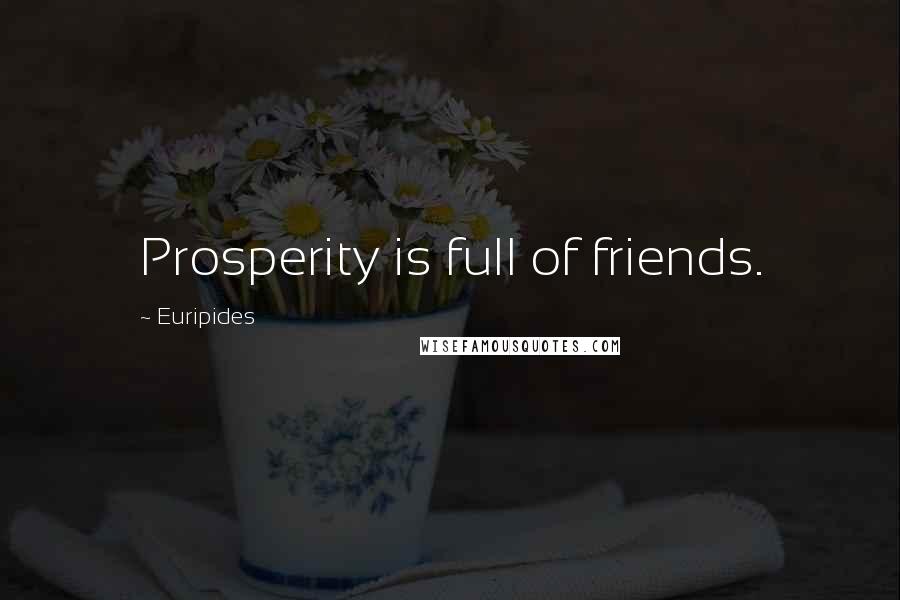 Euripides quotes: Prosperity is full of friends.