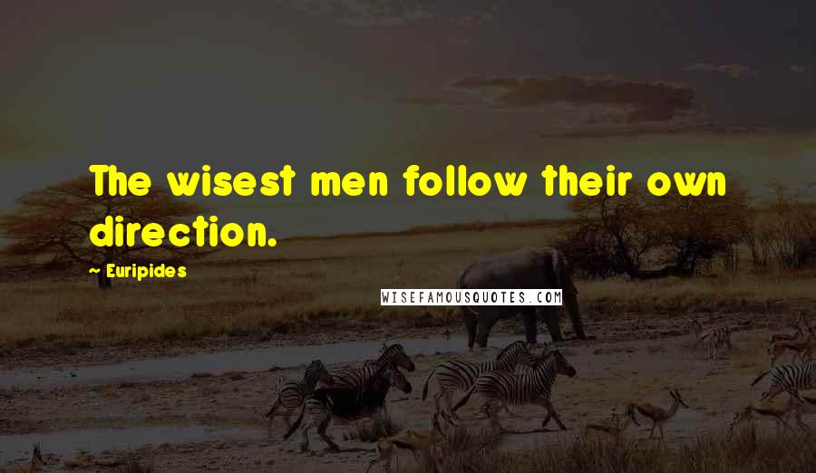 Euripides quotes: The wisest men follow their own direction.