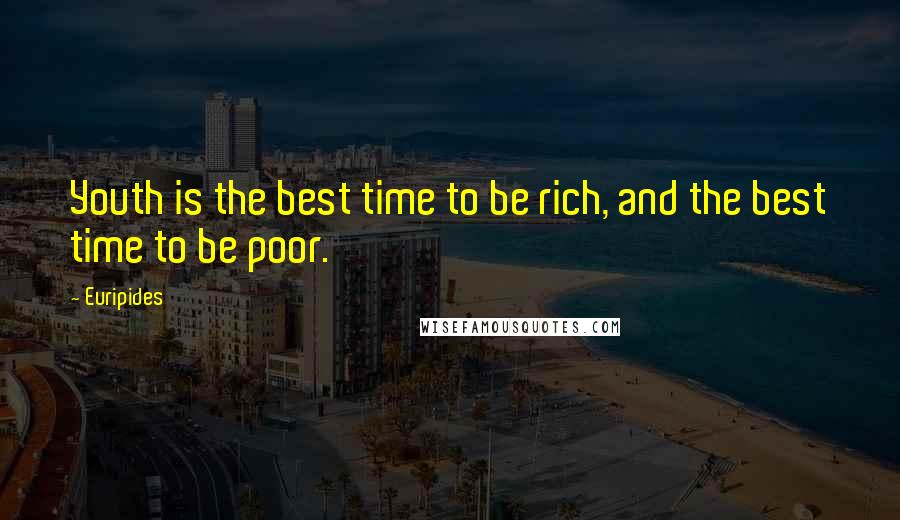 Euripides quotes: Youth is the best time to be rich, and the best time to be poor.
