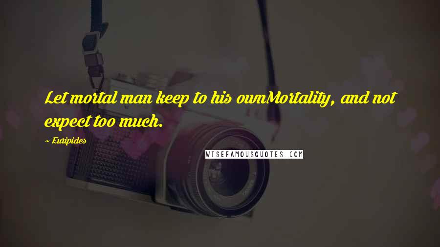 Euripides quotes: Let mortal man keep to his ownMortality, and not expect too much.