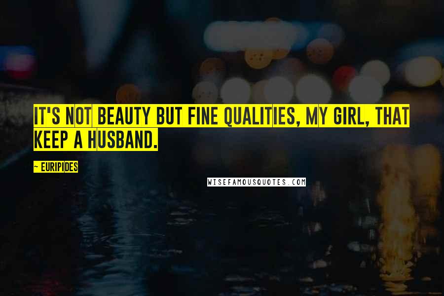 Euripides quotes: It's not beauty but fine qualities, my girl, that keep a husband.