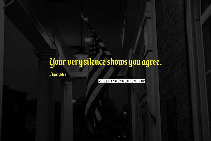 Euripides quotes: Your very silence shows you agree.